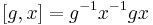 [g,x]=g^{-1} x^{-1} g x