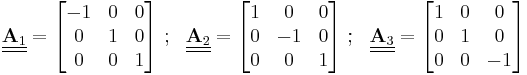 
   \underline{\underline{\mathbf{A}_1}} = \begin{bmatrix}-1 & 0 & 0 \\ 0 & 1 & 0 \\ 0 & 0 & 1 \end{bmatrix} ~;~~
   \underline{\underline{\mathbf{A}_2}} = \begin{bmatrix}1 & 0 & 0 \\ 0 & -1 & 0 \\ 0 & 0 & 1 \end{bmatrix} ~;~~
   \underline{\underline{\mathbf{A}_3}} = \begin{bmatrix}1 & 0 & 0 \\ 0 & 1 & 0 \\ 0 & 0 & -1 \end{bmatrix}
 