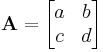 \mathbf{A}=\begin{bmatrix} a & b \\ c & d \end{bmatrix}