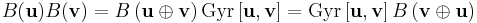 B(\mathbf{u})B(\mathbf{v})=B\left ( \mathbf{u}\oplus\mathbf{v} \right )\mathrm{Gyr}\left [ \mathbf{u},\mathbf{v}\right ]=\mathrm{Gyr}\left [\mathbf{u},\mathbf{v} \right ]B \left ( \mathbf{v}\oplus\mathbf{u} \right )