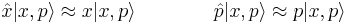 
    \hat{x} |x,p\rangle \approx x |x,p\rangle \qquad \qquad 
    \hat{p} |x,p\rangle \approx p |x,p\rangle 
