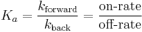 
K_{a} = \frac{k_\text{forward}}{k_\text{back}} = \frac{\mbox{on-rate}}{\mbox{off-rate}}
