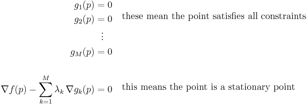 \begin{matrix}
   \begin{align}
g_1(p) & = 0  \\
g_2(p)& =0 \\
& \ \ \vdots  \\
g_M(p) &= 0 \\
 &  \\
\nabla f(p) - \sum_{k=1}^M {\lambda_k \, \nabla g_k (p)} & = 0 \\
\end{align} & \begin{align}
  & \text{these mean the point satisfies all constraints} \\
 &  \\
 &  \\
 &  \\
 &  \\
 & \text{this means the point is a stationary point} \\
\end{align}  \\
\end{matrix}