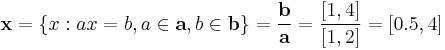  \mathbf{x}=\left\{ x: ax=b, a\in\mathbf{a}, b\in\mathbf{b} \right\} = \frac{\mathbf{b}}{\mathbf{a}}=\frac{[1,4]}{[1,2]}=[0.5, 4]  