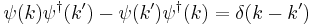 
\psi(k)\psi^\dagger(k') - \psi(k')\psi^\dagger(k) = \delta(k-k')
\,