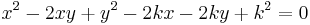 x^2 - 2xy %2B y^2 -2kx - 2ky %2B k^2 = 0\,