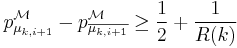 p^{\mathcal M}_{\mu_{k,i%2B1}}-p^{\mathcal M}_{\overline{\mu_{k,i%2B1}}}\geq\frac{1}{2}%2B\frac{1}{R(k)}