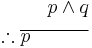 \begin{align}
p \wedge q \\
\therefore \overline{p \quad \quad \quad} \\
\end{align}