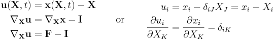 \begin{align}
\mathbf u(\mathbf X,t) &= \mathbf x(\mathbf X,t) - \mathbf X \\
\nabla_{\mathbf X}\mathbf u &= \nabla_{\mathbf X}\mathbf x - \mathbf I \\
\nabla_{\mathbf X}\mathbf u &= \mathbf F - \mathbf I \\
\end{align}
\qquad \text{or} \qquad
\begin{align}
u_i& = x_i-\delta_{iJ}X_J =x_i -X_i\\
\frac{\partial u_i}{\partial X_K}&=\frac{\partial x_i}{\partial X_K}-\delta_{iK} \\
\end{align}
\,\!