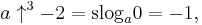 a \uparrow^{3}-2 = \operatorname{slog}_a 0 = -1, \,