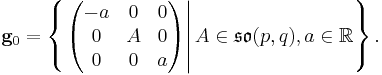 
\mathbf{g}_0 = \left\{\left.
\begin{pmatrix}
-a&0&0\\
0&A&0\\
0&0&a
\end{pmatrix}\right| A\in\mathfrak{so}(p,q), a\in\mathbb{R}\right\}
.