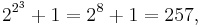 2^{2^{3}} %2B 1= 2^{8} %2B 1= 257,