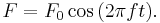 F= F_0 \cos {(2 \pi f t)}. \!