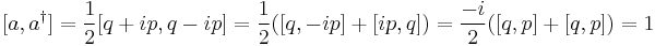  [a, a^\dagger ] = \frac{1}{2} [ q %2B ip , q-i p] = \frac{1}{2} ([q,-ip] %2B [ip, q]) = \frac{-i}{2} ([q, p] %2B [q, p]) = 1 