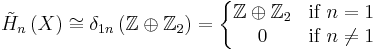 \tilde{H}_n\left(X\right)\cong\delta_{1n}\,(\mathbb{Z}\oplus\mathbb{Z}_2)=\left\{\begin{matrix} 
\mathbb{Z}\oplus\mathbb{Z}_2 & \mbox{if } n=1\\
0 & \mbox{if } n\ne1    \end{matrix}\right.
