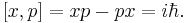  [x,p] = x p - p x = i \hbar.