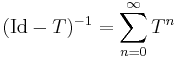  (\mathrm{Id} - T)^{-1} = \sum_{n=0}^\infty T^n 