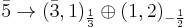 \bar{5}\rightarrow (\bar{3},1)_{\frac{1}{3}}\oplus (1,2)_{-\frac{1}{2}}