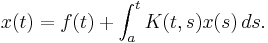  x(t) = f(t) %2B \int_a^t K(t,s)x(s)\,ds. 