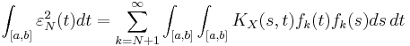 
\int_{[a, b]} \varepsilon_N^2(t) dt=\sum_{k=N%2B1}^\infty \int_{[a, b]}\int_{[a, b]} K_X(s,t) f_k(t)f_k(s) ds\, dt
