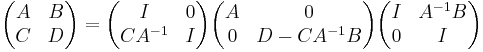 
\begin{pmatrix}
 A & B \\
 C & D 
\end{pmatrix}
=
\begin{pmatrix}
I & 0 \\
C A^{-1} & I
\end{pmatrix}
\begin{pmatrix}
A & 0 \\
0 & D-C A^{-1} B
\end{pmatrix}
\begin{pmatrix}
I & A^{-1} B \\
0 & I
\end{pmatrix}
