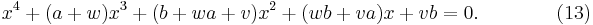  x^4 %2B (a %2B w) x^3 %2B (b %2B w a %2B v) x^2 %2B (w b %2B v a) x %2B v b = 0. \qquad \qquad (13) 