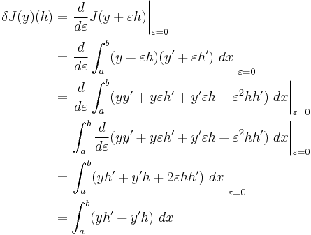 
\begin{align}
\delta J(y)(h)&=\left.\frac{d}{d\varepsilon} J(y %2B \varepsilon h)\right|_{\varepsilon = 0}\\
&= \left.\frac{d}{d\varepsilon} \int_a^b (y %2B \varepsilon h)(y^\prime %2B \varepsilon h^\prime) \ dx\right|_{\varepsilon = 0}\\
&= \left.\frac{d}{d\varepsilon} \int_a^b (yy^\prime %2B y\varepsilon h^\prime %2B y^\prime\varepsilon h %2B \varepsilon^2 hh^\prime) \ dx\right|_{\varepsilon = 0}\\
&= \left.\int_a^b \frac{d}{d\varepsilon} (yy^\prime %2B y\varepsilon h^\prime %2B y^\prime\varepsilon h %2B \varepsilon^2 hh^\prime) \ dx\right|_{\varepsilon = 0}\\
&= \left.\int_a^b (yh^\prime %2B y^\prime h %2B 2\varepsilon hh^\prime) \ dx\right|_{\varepsilon = 0}\\
&= \int_a^b (yh^\prime %2B y^\prime h) \ dx
\end{align}
