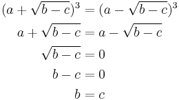 
\begin{align}
(a %2B \sqrt{b - c})^3 &= (a - \sqrt {b - c})^3 \\
a %2B \sqrt{b - c} &= a - \sqrt {b - c} \\
\sqrt {b - c} &= 0 \\
b - c &= 0 \\
b &= c \\
\end{align}
