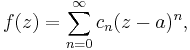 f(z) =  \sum_{n=0}^\infty c_n (z-a)^n, 