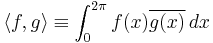 \langle f, g \rangle \equiv \int_{0}^{2\pi} f(x)
  \overline{g(x)}\,dx