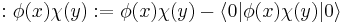 :\phi(x)\chi(y):=\phi(x)\chi(y)-\langle 0|\phi(x)\chi(y)| 0\rangle