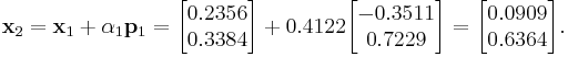 
\mathbf{x}_2 = \mathbf{x}_1 %2B \alpha_1 \mathbf{p}_1 = 
\begin{bmatrix} 0.2356 \\ 0.3384 \end{bmatrix} %2B 0.4122 \begin{bmatrix} -0.3511 \\ 0.7229 \end{bmatrix} = \begin{bmatrix} 0.0909 \\ 0.6364 \end{bmatrix}.
