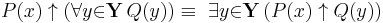 P(x) \uparrow (\forall{y}{\in}\mathbf{Y}\, Q(y)) \equiv\ \exists{y}{\in}\mathbf{Y}\, (P(x) \uparrow Q(y))