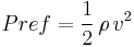 Pref = \frac {1} {2} \, { \rho} \, { v^2} \,\!