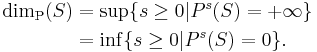 \begin{align}
\dim_{\mathrm{P}} (S) &{}  = \sup \{ s \geq 0 | P^{s} (S) = %2B \infty \} \\
&{} = \inf \{ s \geq 0 | P^{s} (S) = 0 \}.
\end{align}