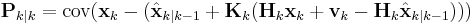 \textbf{P}_{k|k} = \textrm{cov}(\textbf{x}_{k} - (\hat{\textbf{x}}_{k|k-1} %2B \textbf{K}_k(\textbf{H}_k\textbf{x}_k %2B \textbf{v}_k - \textbf{H}_k\hat{\textbf{x}}_{k|k-1})))