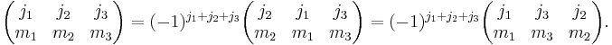 
\begin{pmatrix}
  j_1 & j_2 & j_3\\
  m_1 & m_2 & m_3
\end{pmatrix}
=
(-1)^{j_1%2Bj_2%2Bj_3}
\begin{pmatrix}
  j_2 & j_1 & j_3\\
  m_2 & m_1 & m_3
\end{pmatrix}
=
(-1)^{j_1%2Bj_2%2Bj_3}
\begin{pmatrix}
  j_1 & j_3 & j_2\\
  m_1 & m_3 & m_2
\end{pmatrix}.
