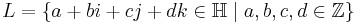 L = \left\{a%2Bbi%2Bcj%2Bdk \in \mathbb{H} \mid a,b,c,d \in \mathbb{Z}\right\}