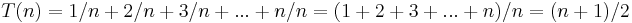 T(n) = 1/n %2B 2/n %2B 3/n %2B ... %2B n/n = (1 %2B 2 %2B 3 %2B ... %2B n)/n = (n%2B1)/2