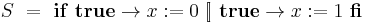 S\ =\ \mathbf{if}\ \mathbf{true} \rightarrow x:=0\  [\!]\  \mathbf{true} \rightarrow x:=1\ \mathbf{fi}