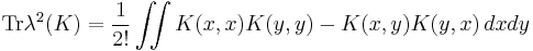 \operatorname{Tr }\lambda^2(K) = \frac{1}{2!}  \iint K(x,x)K(y,y)-K(x,y) K(y,x)\,dxdy