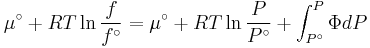 \mu ^\circ  %2B RT\ln \frac{f}
{{f^\circ }} = \mu ^\circ  %2B RT\ln \frac{P}
{{P^\circ }} %2B \int_{P^\circ }^P {\Phi dP}