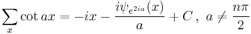 \sum_x \cot ax =-i x-\frac{i \psi _{e^{2 i a}}(x)}{a} %2B C \,,\,\,a\ne \frac{n\pi}2