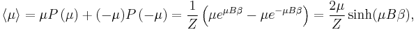 \left\langle\mu\right\rangle =  \mu P\left(\mu\right) %2B (-\mu) P\left(-\mu\right) 
 = {1 \over Z} \left( \mu e^{ \mu B\beta} -  \mu e^{  - \mu B\beta} \right)
 = {2\mu \over Z} \sinh( \mu B\beta), 