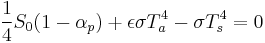 
\frac{1}{4}S_0(1-\alpha_p)%2B\epsilon \sigma T_a^4 - \sigma T_s^4 = 0 
