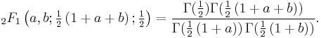 \;_2F_1 \left(a,b;\tfrac12\left(1%2Ba%2Bb\right);\tfrac12\right) =
\frac{\Gamma(\tfrac12)\Gamma(\tfrac12\left(1%2Ba%2Bb\right))}{\Gamma(\tfrac12\left(1%2Ba)\right)\Gamma(\tfrac12\left(1%2Bb\right))}.