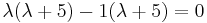 \lambda (\lambda %2B 5) - 1 (\lambda %2B 5) = 0  \,\!