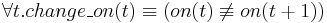 \forall t . change\_on(t) \equiv(on(t) \not\equiv on(t%2B1))