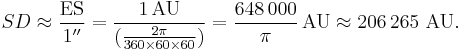 SD \approx \frac{\mathrm{ES}}{1^{\prime\prime}} = \frac{1 \, \mbox{AU}}{(\tfrac{2 \pi}{360 \times 60 \times 60})}  = \frac{648\,000}{\pi} \, \mbox{AU} \approx 206\,265 \mbox{ AU} .