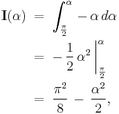 
  \begin{align}
    \textbf I(\alpha)\;
    &=\;\int_{\frac{\pi}{2}}^{\alpha}\,-\,\alpha\,d\alpha\,
    \\
    &=\;-\,\frac{1}{2}\,\alpha^2\,\bigg|_{\frac{\pi}{2}}^{\alpha}\,
    \\
    &=\;\frac{\pi^2}{8}\,-\,\frac{\alpha^2}{2},\,
  \end{align}
